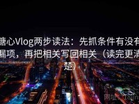 糖心Vlog两步读法：先抓条件有没有漏项，再把相关写回相关（读完更清楚）
