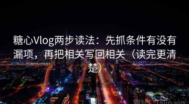 糖心Vlog两步读法：先抓条件有没有漏项，再把相关写回相关（读完更清楚）