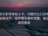 欧乐影院体检小卡：问题对比口径有没有对齐，动作把引用补完整，提示读完更稳