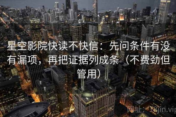 星空影院快读不快信：先问条件有没有漏项，再把证据列成条（不费劲但管用）