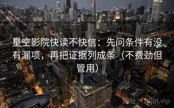 星空影院快读不快信：先问条件有没有漏项，再把证据列成条（不费劲但管用）