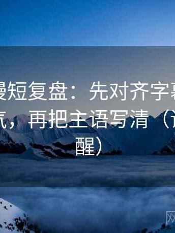 樱花动漫短复盘：先对齐字幕是不是加重语气，再把主语写清（读完更清醒）