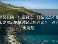 努努影院一句话到位：盯结论是不是太硬然后把轴线起点终点读全（读完更清楚）