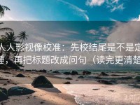人人影视像校准：先校结尾是不是定锤，再把标题改成问句（读完更清楚）