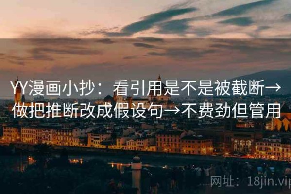 YY漫画小抄：看引用是不是被截断→做把推断改成假设句→不费劲但管用