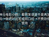 神马电影小抄：看转发语是不是再加码→做把对比写成同口径→不费劲但管用