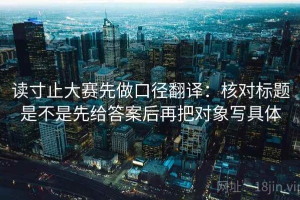 读寸止大赛先做口径翻译：核对标题是不是先给答案后再把对象写具体