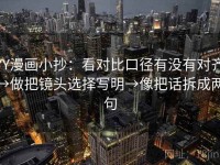 YY漫画小抄：看对比口径有没有对齐→做把镜头选择写明→像把话拆成两句