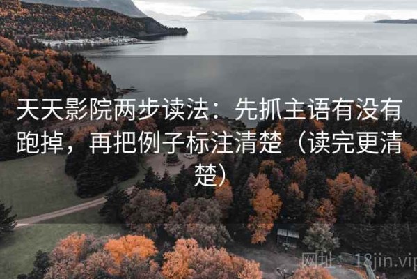 天天影院两步读法：先抓主语有没有跑掉，再把例子标注清楚（读完更清楚）