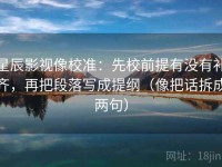 星辰影视像校准：先校前提有没有补齐，再把段落写成提纲（像把话拆成两句）
