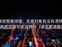 微密圈像排错：先查对象有没有漂移，再把范围写成边界句（读完更清醒）