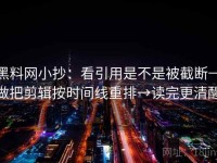 黑料网小抄：看引用是不是被截断→做把剪辑按时间线重排→读完更清醒