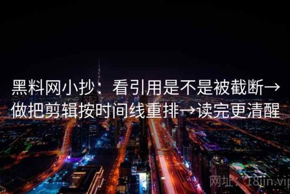 黑料网小抄：看引用是不是被截断→做把剪辑按时间线重排→读完更清醒