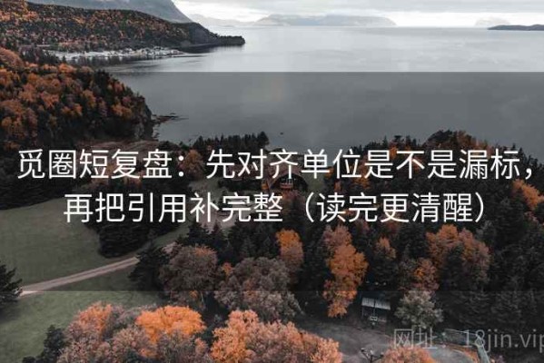 觅圈短复盘：先对齐单位是不是漏标，再把引用补完整（读完更清醒）