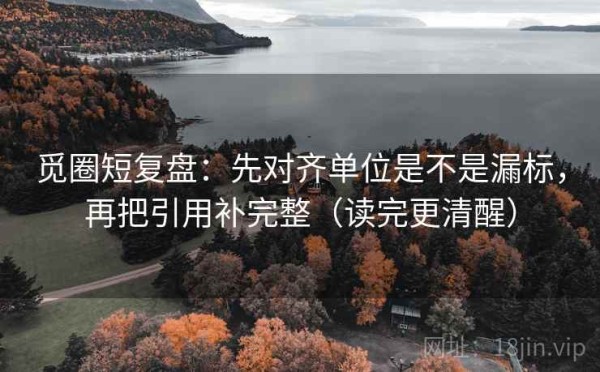 觅圈短复盘：先对齐单位是不是漏标，再把引用补完整（读完更清醒）