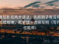 番茄影视两步读法：先抓例子有没有当成规律，再把镜头选择写明（写作也能用）