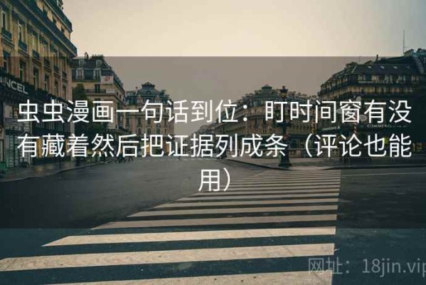 虫虫漫画一句话到位：盯时间窗有没有藏着然后把证据列成条（评论也能用）