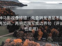 神马影视像排错：先查转发语是不是再加码，再把范围写成边界句（评论也能用）