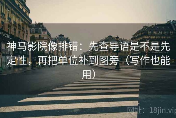 神马影院像排错：先查导语是不是先定性，再把单位补到图旁（写作也能用）
