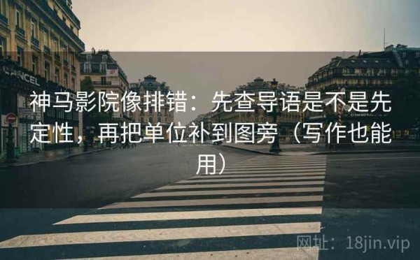 神马影院像排错：先查导语是不是先定性，再把单位补到图旁（写作也能用）