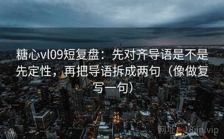 糖心vl09短复盘：先对齐导语是不是先定性，再把导语拆成两句（像做复写一句）