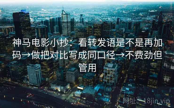 神马电影小抄：看转发语是不是再加码→做把对比写成同口径→不费劲但管用