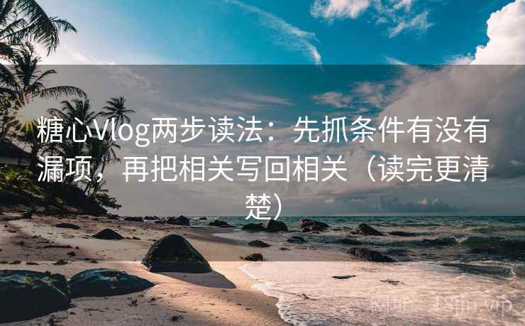 糖心Vlog两步读法：先抓条件有没有漏项，再把相关写回相关（读完更清楚）