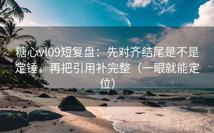 糖心vl09短复盘:先对齐结尾是不是定锤,再把引用补完整(一眼就能定位) 糖心vl09短复盘:先对齐结尾是不是定锤,再把引用补完整(一眼就能定位)