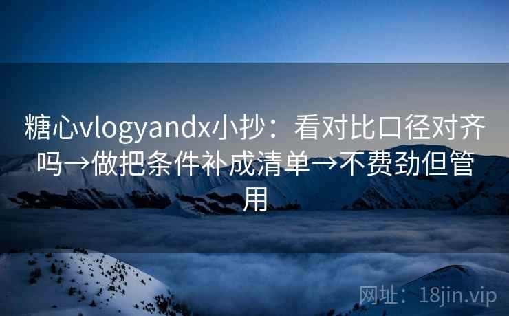 糖心vlogyandx小抄:看对比口径对齐吗→做把条件补成清单→不费劲但管用 糖心vlogyandx小抄:看对比口径对齐吗→做把条件补成清单→不费劲但管用