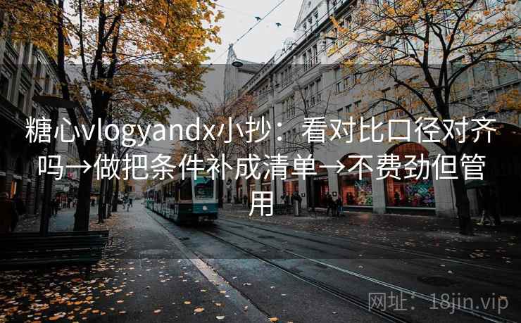糖心vlogyandx小抄:看对比口径对齐吗→做把条件补成清单→不费劲但管用 糖心vlogyandx小抄:看对比口径对齐吗→做把条件补成清单→不费劲但管用