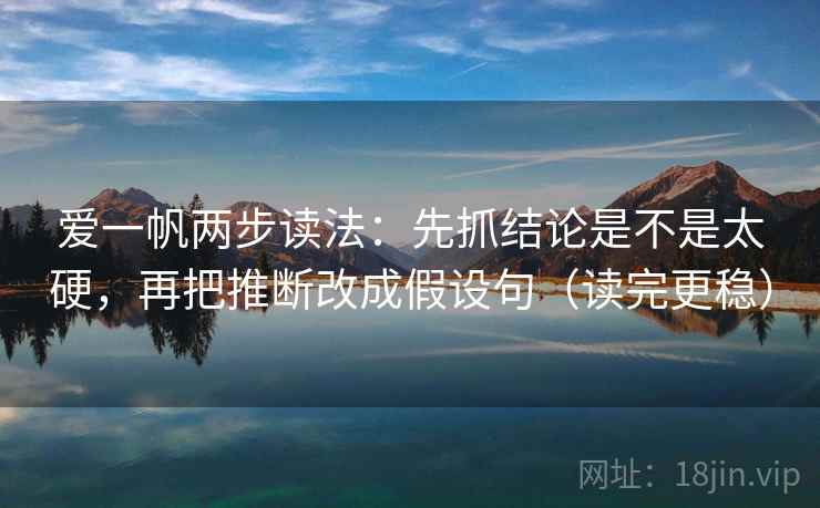 爱一帆两步读法：先抓结论是不是太硬，再把推断改成假设句（读完更稳）