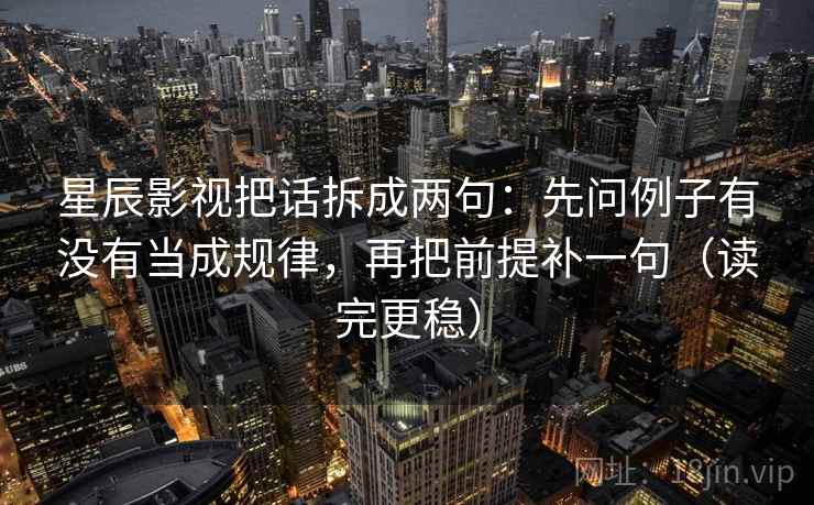 星辰影视把话拆成两句：先问例子有没有当成规律，再把前提补一句（读完更稳）