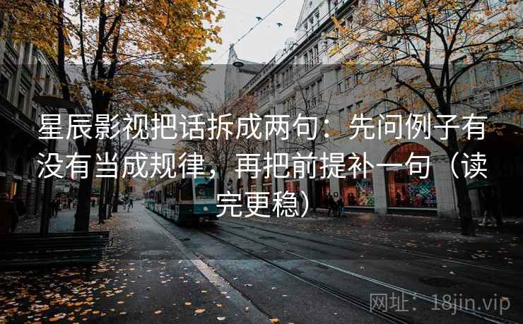 星辰影视把话拆成两句：先问例子有没有当成规律，再把前提补一句（读完更稳）