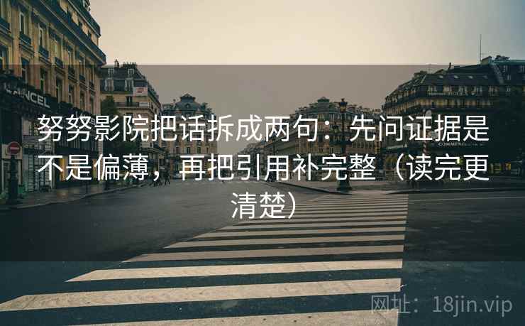 努努影院把话拆成两句：先问证据是不是偏薄，再把引用补完整（读完更清楚）