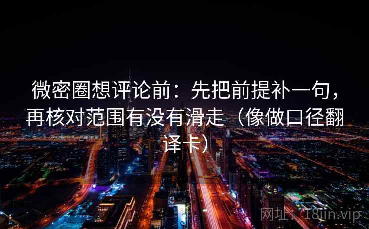 微密圈想评论前：先把前提补一句，再核对范围有没有滑走（像做口径翻译卡）
