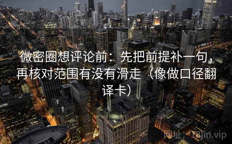 微密圈想评论前：先把前提补一句，再核对范围有没有滑走（像做口径翻译卡）