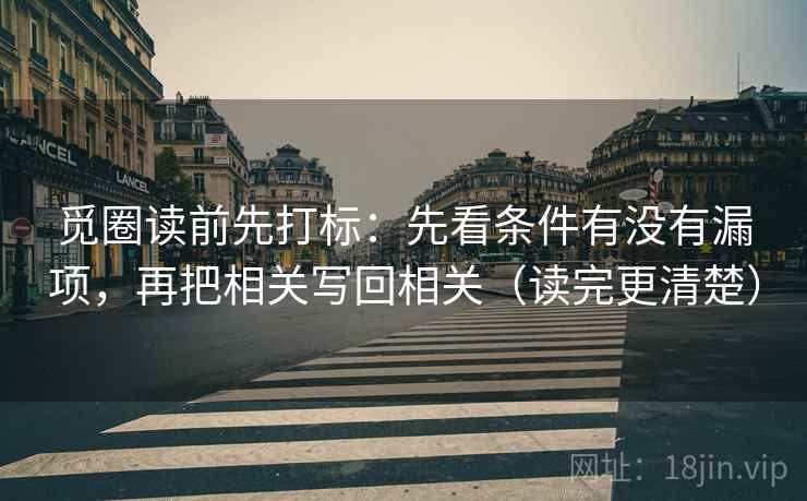 觅圈读前先打标：先看条件有没有漏项，再把相关写回相关（读完更清楚）
