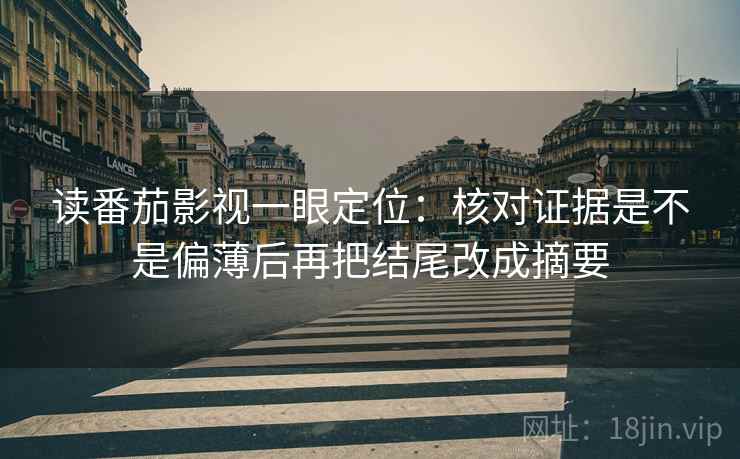 读番茄影视一眼定位:核对证据是不是偏薄后再把结尾改成摘要 读番茄影视一眼定位:核对证据是不是偏薄后再把结尾改成摘要