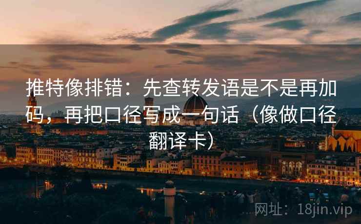 推特像排错：先查转发语是不是再加码，再把口径写成一句话（像做口径翻译卡）