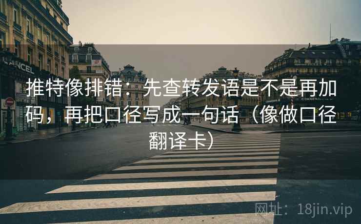 推特像排错：先查转发语是不是再加码，再把口径写成一句话（像做口径翻译卡）