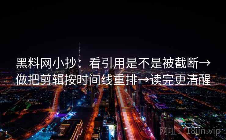 黑料网小抄：看引用是不是被截断→做把剪辑按时间线重排→读完更清醒
