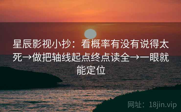 星辰影视小抄：看概率有没有说得太死→做把轴线起点终点读全→一眼就能定位