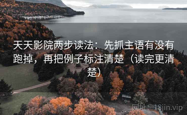 天天影院两步读法:先抓主语有没有跑掉,再把例子标注清楚(读完更清楚) 天天影院两步读法:先抓主语有没有跑掉,再把例子标注清楚(读完更清楚)