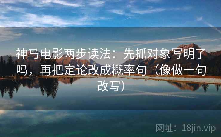 神马电影两步读法：先抓对象写明了吗，再把定论改成概率句（像做一句改写）