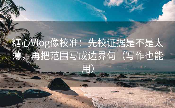 糖心Vlog像校准:先校证据是不是太薄,再把范围写成边界句(写作也能用) 糖心Vlog像校准:先校证据是不是太薄,再把范围写成边界句(写作也能用)