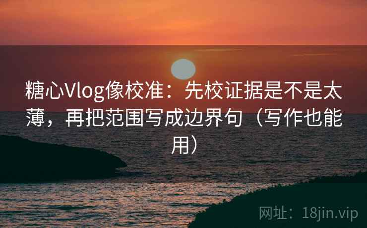 糖心Vlog像校准:先校证据是不是太薄,再把范围写成边界句(写作也能用) 糖心Vlog像校准:先校证据是不是太薄,再把范围写成边界句(写作也能用)