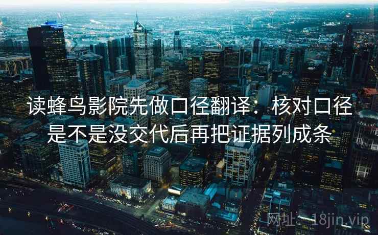 读蜂鸟影院先做口径翻译：核对口径是不是没交代后再把证据列成条
