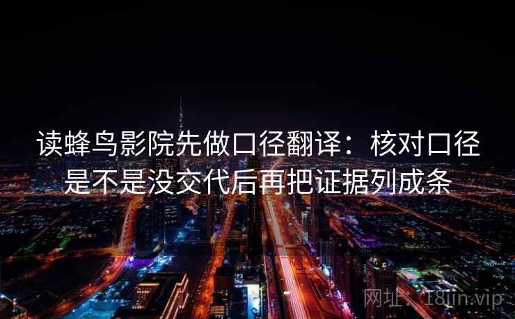 读蜂鸟影院先做口径翻译：核对口径是不是没交代后再把证据列成条