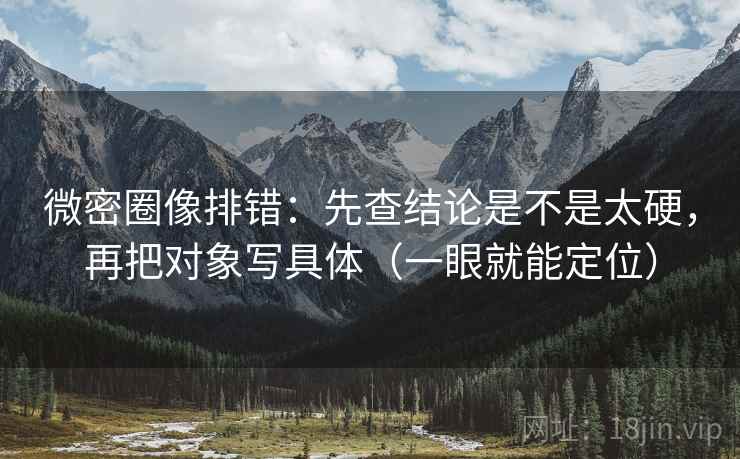 微密圈像排错:先查结论是不是太硬,再把对象写具体(一眼就能定位) 微密圈像排错:先查结论是不是太硬,再把对象写具体(一眼就能定位)