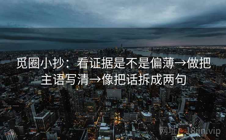 觅圈小抄：看证据是不是偏薄→做把主语写清→像把话拆成两句